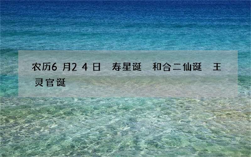 农历6月24日 寿星诞 和合二仙诞 王灵官诞